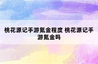 桃花源记手游氪金程度 桃花源记手游氪金吗